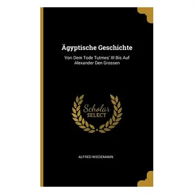 "gyptische Geschichte: Von Dem Tode Tutmes' III Bis Auf Alexander Den Grossen" - "" ("Wiedemann 