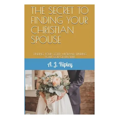 "The Secret to Finding Your Christian Spouse: Finding Your Godly Husband/Finding Your God-Given 