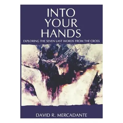 "Into Your Hands: Exploring the Seven Last Words from the Cross" - "" ("Mercadante David")(Paper