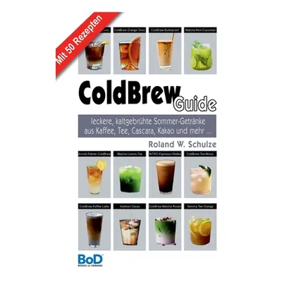 "ColdBrew-Guide: leckere, kaltgebrhte Sommer-Getrnke aus Kaffee, Tee, Cascara, Kakao und mehr ..