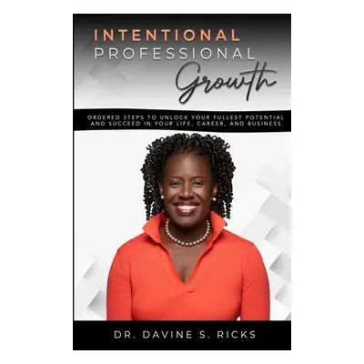 "Intentional Professional Growth: Ordered Steps to Unlock Your Fullest Potential and Succeed In 