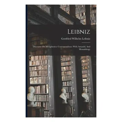 "Leibniz: Discourse On Metaphysics: Correspondence With Arnauld, And Monadology" - "" ("Gottfrie