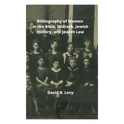 "Bibliography of Women in the Bible, Midrashim, Jewish HIstory and Jewish Law" - "" ("Levy David