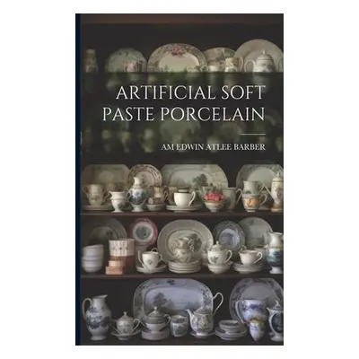 "Artificial Soft Paste Porcelain" - "" ("Edwin Atlee Barber Am")(Paperback)