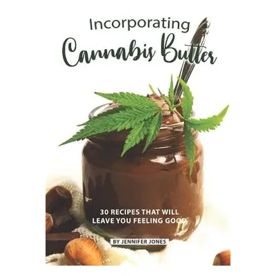 "Incorporating Cannabis Butter: 30 Recipes that will leave you Feeling Good" - "" ("Jones Jennif