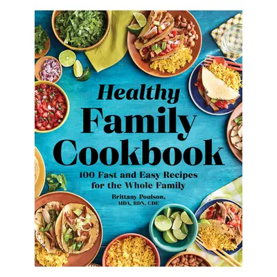 "The Healthy Family Cookbook: 100 Fast and Easy Recipes for the Whole Family" - "" ("Poulson Bri