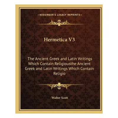 "Hermetica V3: The Ancient Greek and Latin Writings Which Contain Religiousthe Ancient Greek and