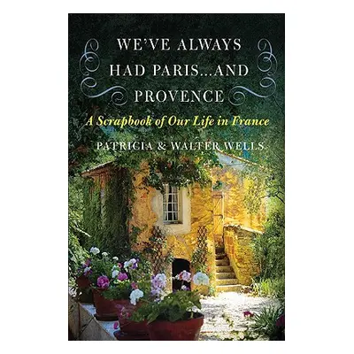 "We've Always Had Paris... and Provence: A Scrapbook of Our Life in France" - "" ("Wells Patrici