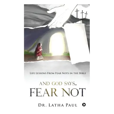 "And God says...FEAR NOT: Life Lessons From Fear Nots in the Bible" - "" ("Dr Latha Paul")(Paper