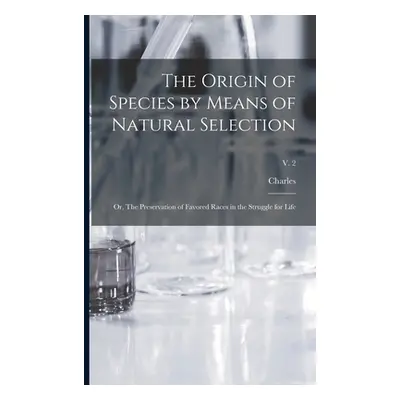 "The Origin of Species by Means of Natural Selection; or, The Preservation of Favored Races in t