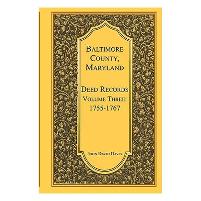 "Baltimore County, Maryland, Deed Records, Volume 3: 1755-1767" - "" ("Davis John")(Paperback)