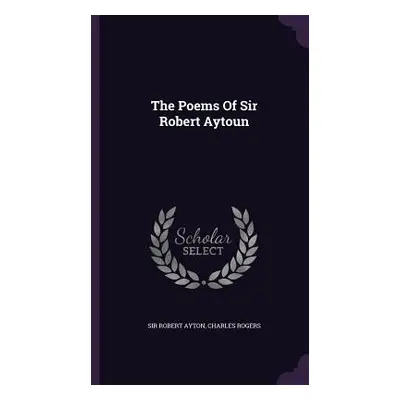 "The Poems Of Sir Robert Aytoun" - "" ("Ayton Robert")(Pevná vazba)