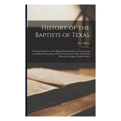 "History of the Baptists of Texas: a Concise Narrative of the Baptist Denomination in Texas, Fro