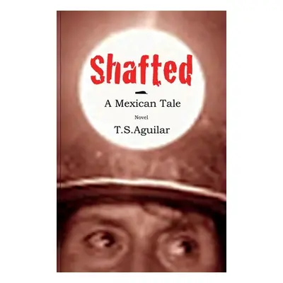 "Shafted: A Mexican Tale" - "" ("Aguilar T. S.")(Paperback)