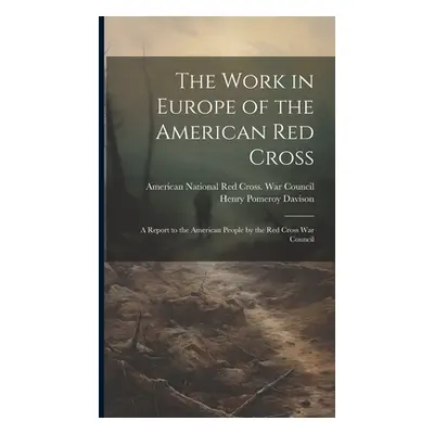 "The Work in Europe of the American Red Cross; a Report to the American People by the Red Cross 