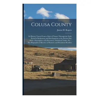 "Colusa County: Its History Traced From a State of Nature Through the Early Period of Settlement