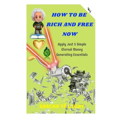 "How to Be Rich and Free Now: Apply Just 5 Simple Eternal Money Generating Essentials" - "" ("Je