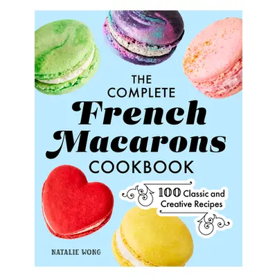 "The Complete French Macarons Cookbook: 100 Classic and Creative Recipes" - "" ("Wong Natalie")(