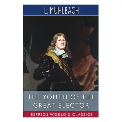 "The Youth of the Great Elector (Esprios Classics)" - "" ("Muhlbach L.")(Paperback)