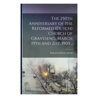 "The 250th Anniversary of the Reformed (Dutch) Church of Gravesend, March 19th and 21st, 1905 ..