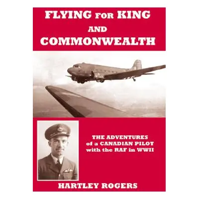 "Flying for King and Commonwealth: The Adventures of a Canadian Pilot with the Raf in Wwii" - ""