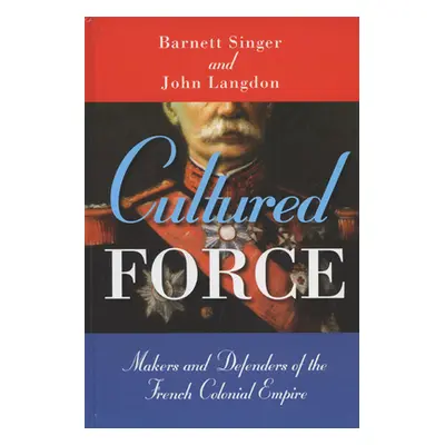 "Cultured Force: Makers and Defenders of the French Colonial Empire" - "" ("Singer Barnett")(Pap