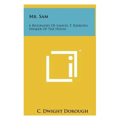 "Mr. Sam: A Biography Of Samuel T. Rayburn, Speaker Of The House" - "" ("Dorough C. Dwight")(Pev