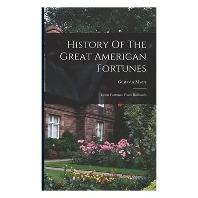 "History Of The Great American Fortunes: Great Fortunes From Railroads" - "" ("Myers Gustavus")(