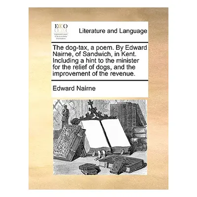 "The Dog-Tax, a Poem. by Edward Nairne, of Sandwich, in Kent. Including a Hint to the Minister f