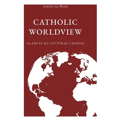 "Catholic Worldview: Glances at Cultural Change" - "" ("Von Wendt Gabriel")(Paperback)