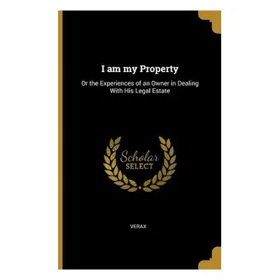 "I am my Property: Or the Experiences of an Owner in Dealing With His Legal Estate" - "" ("Verax