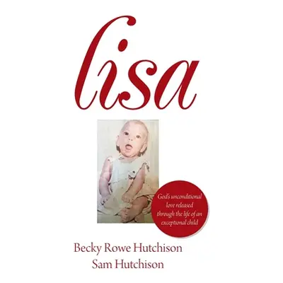 "Lisa: God's Unconditional Love Released Through the Life of an Exceptional Child" - "" ("Hutchi