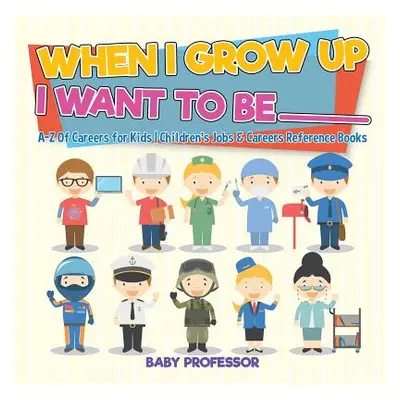 "When I Grow Up I Want To Be _________ - A-Z Of Careers for Kids - Children's Jobs & Careers Ref