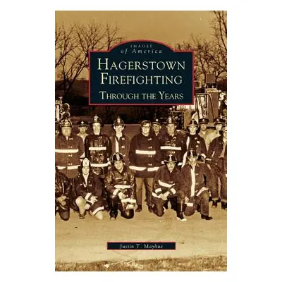 "Hagerstown Firefighting: Through the Years" - "" ("Mayhue Justin T.")(Pevná vazba)