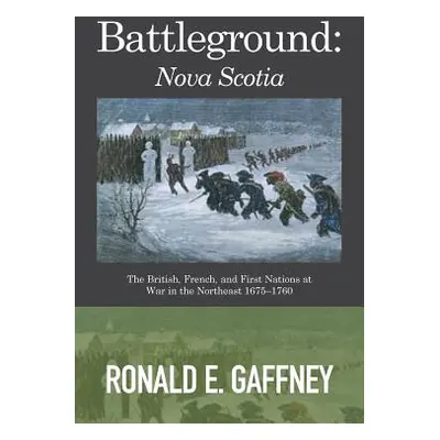 "Battleground: Nova Scotia: The British, French, and First Nations at War in the Northeast 1675-