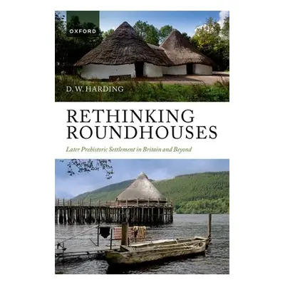 "Rethinking Roundhouses: Later Prehistoric Settlement in Britain and Beyond" - "" ("Harding D. W