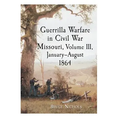 "Guerrilla Warfare in Civil War Missouri, Volume III, January-August 1864" - "" ("Nichols Bruce"