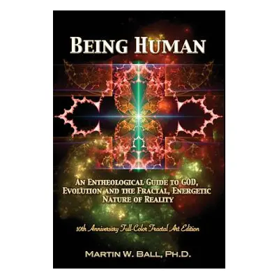 "Being Human: An Entheological Guide to God, Evolution, and the Fractal, Energetic Nature of Rea