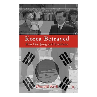 "Korea Betrayed: Kim Dae Jung and Sunshine" - "" ("Kirk D.")(Pevná vazba)