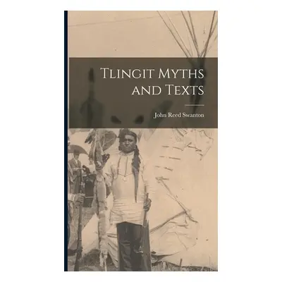 "Tlingit Myths and Texts" - "" ("Reed Swanton John")(Pevná vazba)