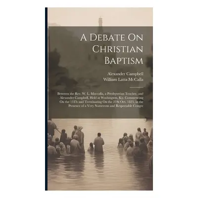 "A Debate On Christian Baptism: Between the Rev. W. L. Maccalla, a Presbyterian Teacher, and Ale