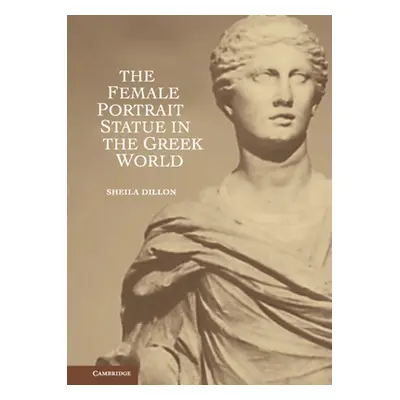 "The Female Portrait Statue in the Greek World" - "" ("Dillon Sheila")(Pevná vazba)