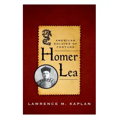 "Homer Lea: American Soldier of Fortune" - "" ("Kaplan Lawrence M.")(Pevná vazba)