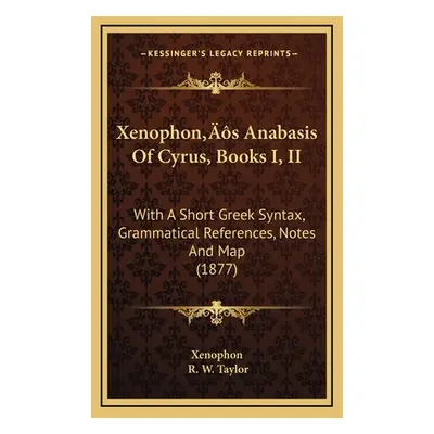 "Xenophon's Anabasis Of Cyrus, Books I, II: With A Short Greek Syntax, Grammatical References, N