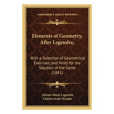 "Elements of Geometry, After Legendre,: With a Selection of Geometrical Exercises, and Hints for