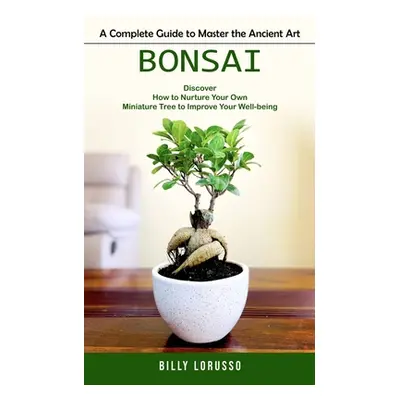 "Bonsai: A Complete Guide to Master the Ancient Art