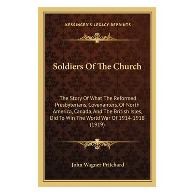 "Soldiers Of The Church: The Story Of What The Reformed Presbyterians, Covenanters, Of North Ame