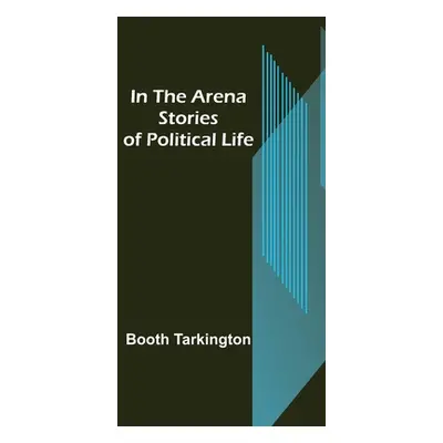 "In the Arena; Stories of Political Life" - "" ("Tarkington Booth")(Paperback)