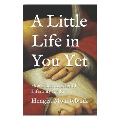 "A Little Life in You Yet: How I Beat 10 Years of Infertility for $20" - "" ("Mountebank Hengist