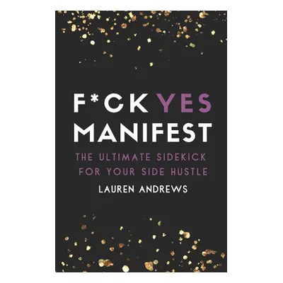 "F*ck Yes Manifest: The Ultimate Sidekick For Your Side Hustle" - "" ("Andrews Lauren")(Paperbac